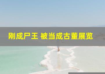 刚成尸王 被当成古董展览